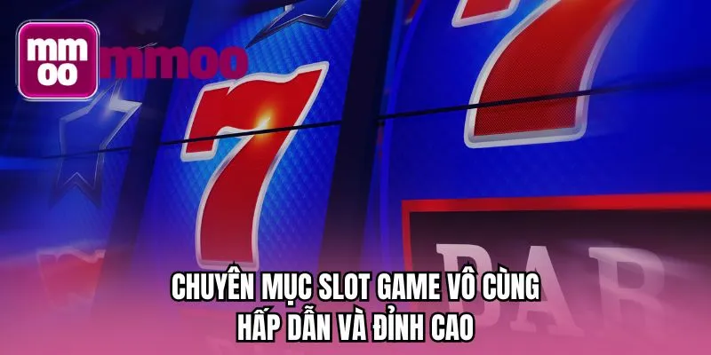 Chuyên mục slot game vô cùng hấp dẫn và đỉnh cao