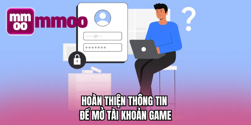 Hoàn thiện thông tin để mở tài khoản game