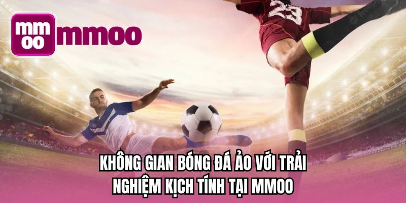 Không gian bóng đá ảo với trải nghiệm kịch tính tại MMOO