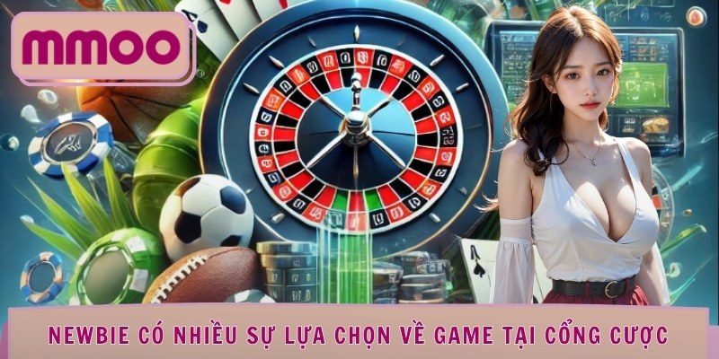 Newbie có nhiều sự lựa chọn về game tại cổng cược